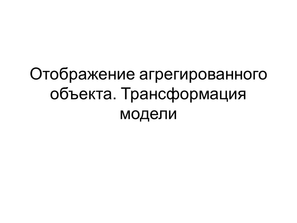 Отображение агрегированного объекта. Трансформация модели